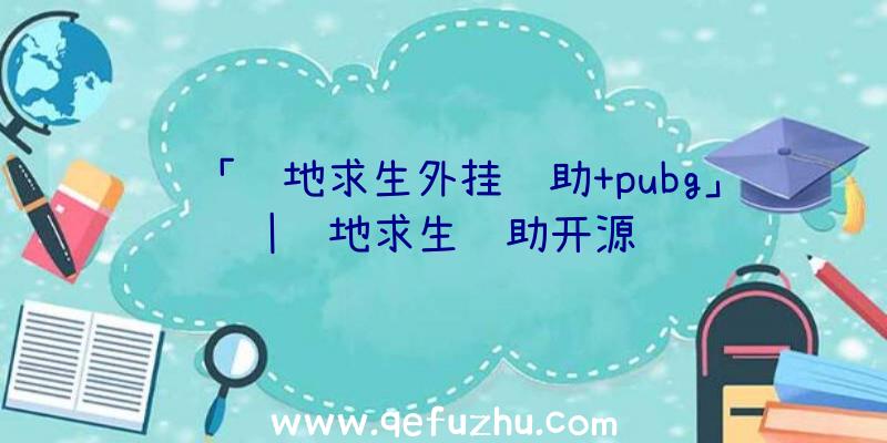 「绝地求生外挂辅助+pubg」|绝地求生辅助开源